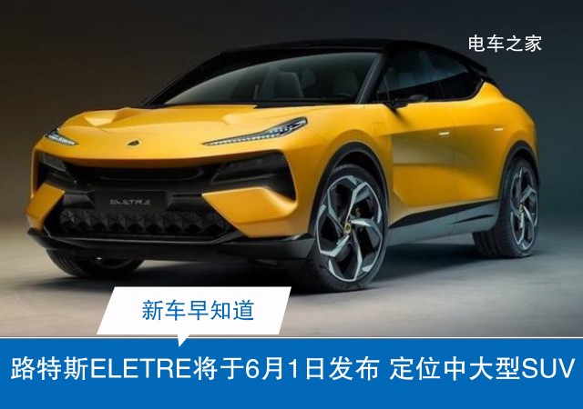 路特斯ELETRE将于6月1日发布 定位中大型SUV